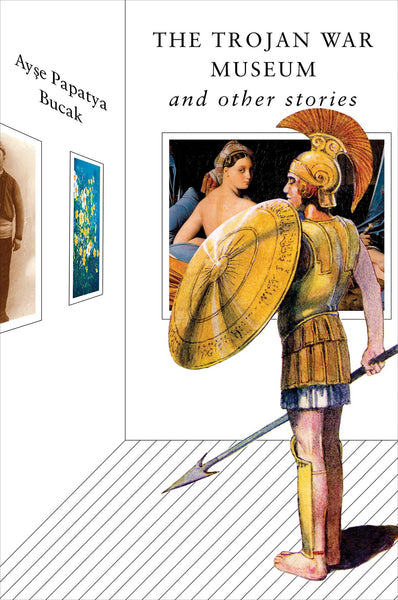 The Trojan War Museum: And Other Stories by Ayse Papatya Bucak