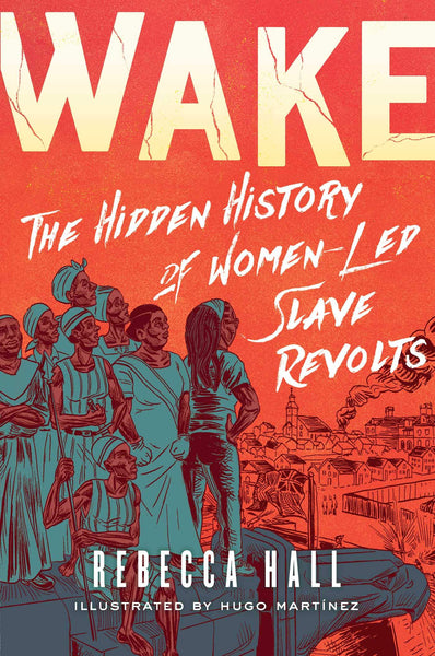 Wake: The Hidden History of Women-Led Slave Revolts by Rebecca Hall and Hugo Martínez