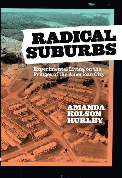 Radical Suburbs: Experimental Living on the Fringes of the American City by Amanda Kolson Hurley