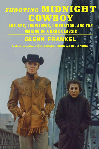 Shooting Midnight Cowboy: Art, Sex, Loneliness, Liberation, and the Making of a Dark Classic by Glenn Frankel