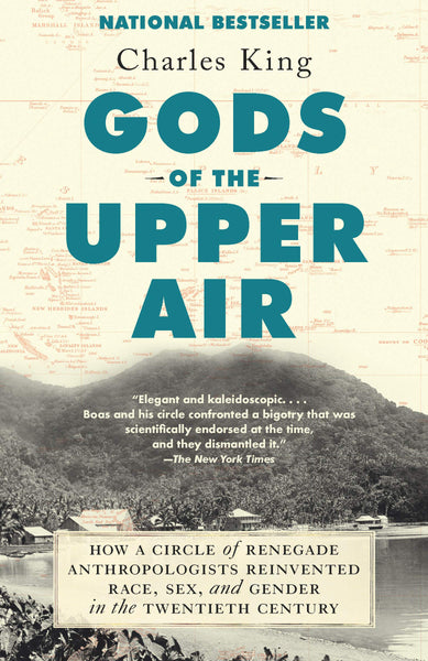 Gods of the Upper Air: How a Circle of Renegade Anthropologists Reinvented Race, Sex, and Gender in the Twentieth Century by Charles King