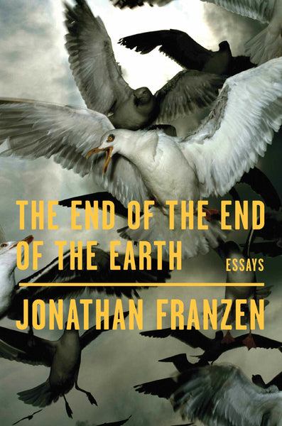 The End of the End of the Earth: Essays by Jonathan Franzen