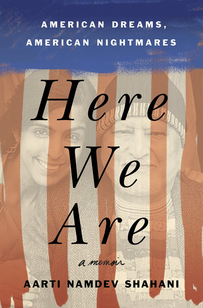 Here We Are: American Dreams, American Nightmares by Aarti Namdev Shahani