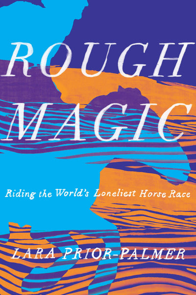 Rough Magic: Riding the World's Loneliest Horse Race by Lara Prior-Palmer