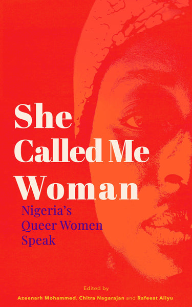 She Called Me Woman: Nigeria's Queer Women Speak edited by Azeenarh Mohammed, Chitra Nagarajan and Rafeeat Aliyu
