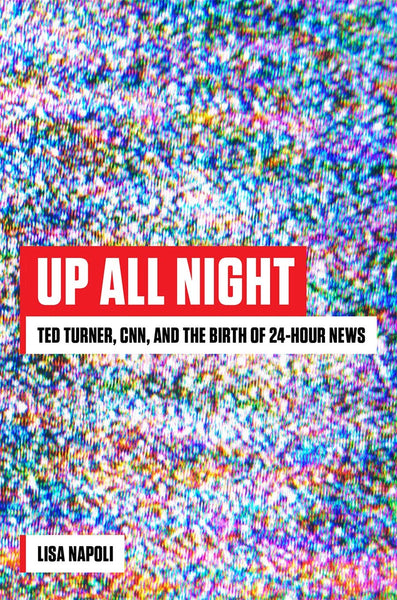 Up All Night: Ted Turner, CNN, and the Birth of 24-hour News by Lisa Napoli