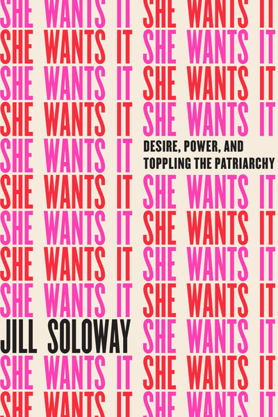 She Wants It: Desire, Power, and Toppling the Patriarchy by Jill Soloway