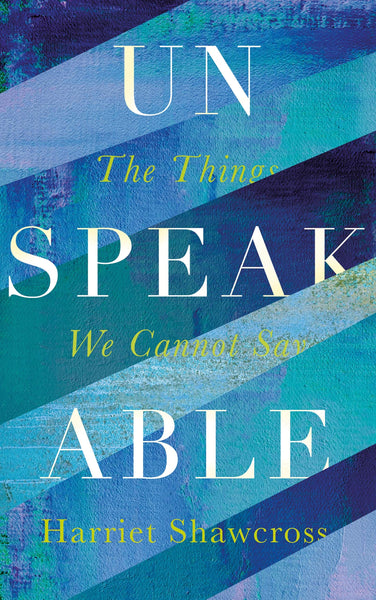 Unspeakable: The Things We Cannot Say by Harriet Shawcross
