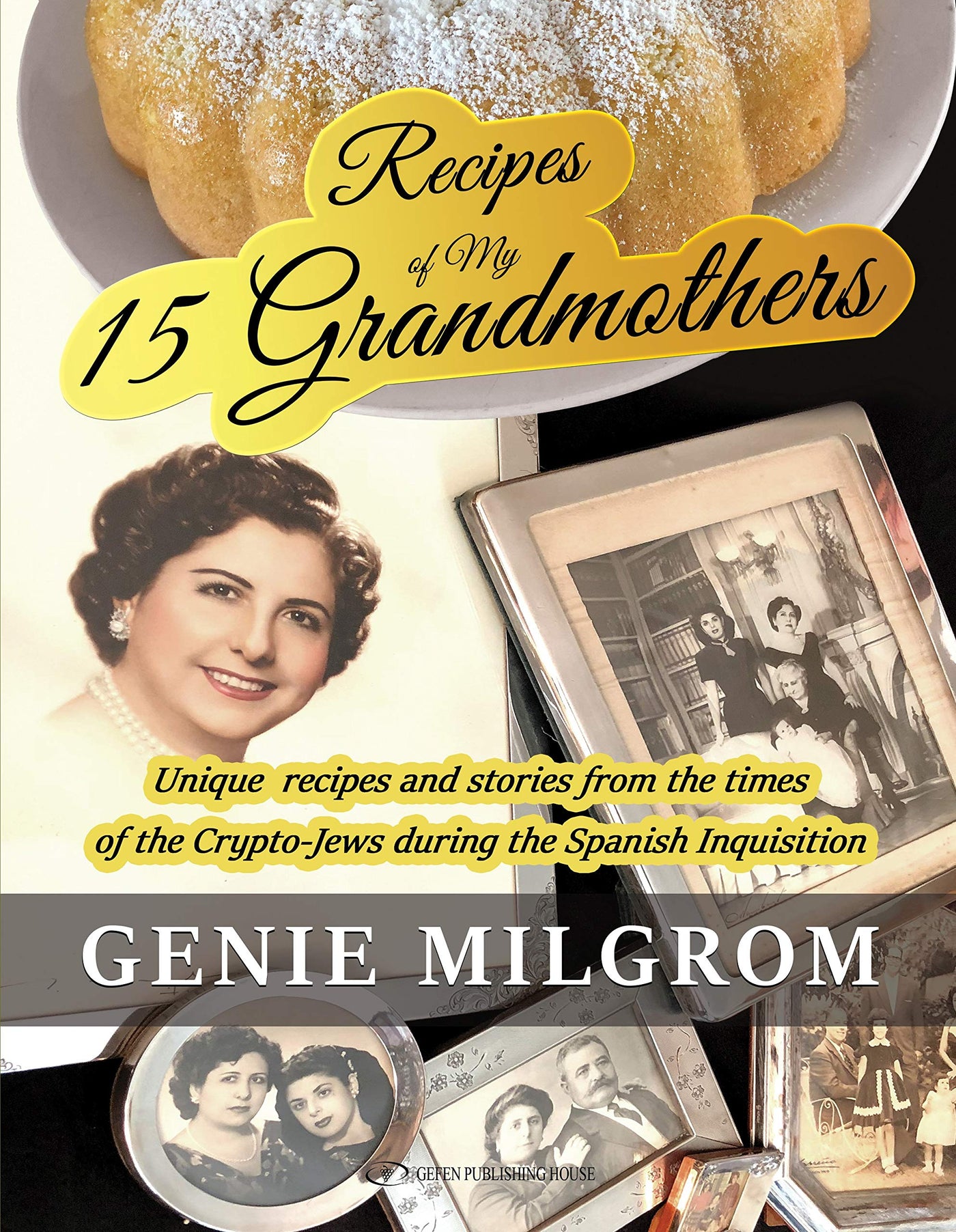 Recipes of My 15 Grandmothers: Unique Recipes and Stories from the Times of the Crypto-Jews during the Spanish Inquisition by Genie Milgrom
