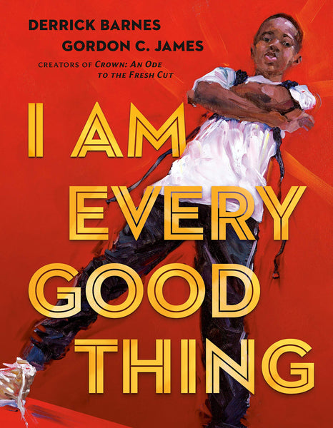 I Am Every Good Thing by Derrick Barnes, illustrated by Gordon C. James