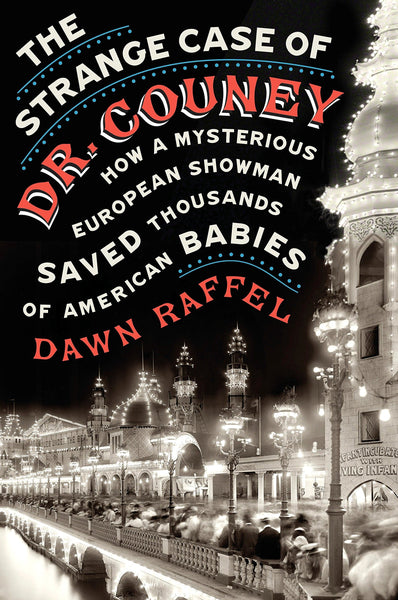 The Strange Case of Dr. Couney: How a Mysterious European Showman Saved Thousands of American Babies by Dawn Raffel