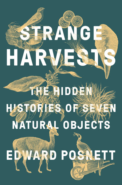 Strange Harvests: The Hidden Histories of Seven Natural Objects by Edward Posnett