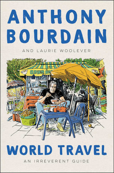 World Travel: An Irreverent Guide by Anthony Bourdain and Laurie Woolever