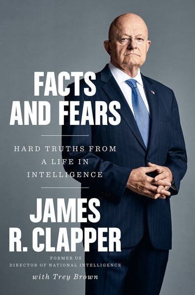 Facts and Fears: Hard Truths from a Life in Intelligence by James R. Clapper