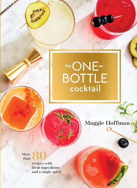 The One-Bottle Cocktail: More than 80 Recipes with Fresh Ingredients and a Single Spirit by Maggie Hoffman