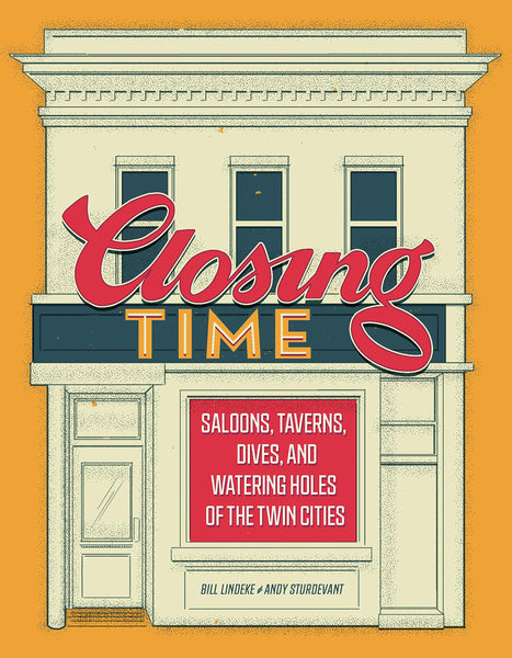 Closing Time: Saloons, Taverns, Dives, and Watering Holes of the Twin Cities by Bill Lindeke, Andy Sturdevant