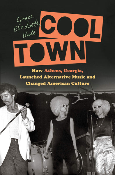 Cool Town: How Athens, Georgia, Launched Alternative Music and Changed American Culture by Grace Elizabeth Hale