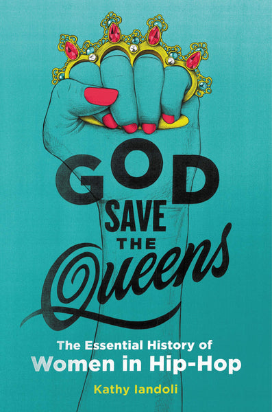 God Save the Queens: The Essential History of Women in Hip-Hop by Kathy Iandoli