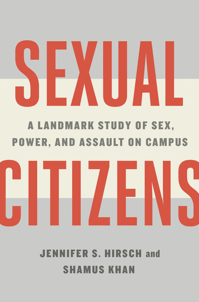 Sexual Citizens: A Landmark Study of Sex, Power, and Assault on Campus by Jennifer S. Hirsch, Shamus Khan