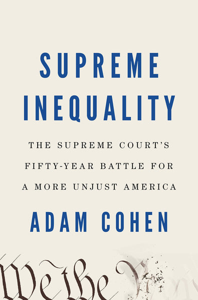 Supreme Inequality: The Supreme Court's Fifty-Year Battle for a More Unjust America by Adam Cohen