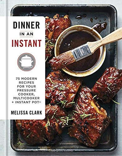 Dinner in an Instant: 75 Modern Recipes for your Pressure Cooker, Multicooker, Instant Pot by Melissa Clark
