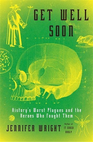 Get Well Soon: History's Worst Plagues and the Heroes Who Fought Them by Jennifer Wright