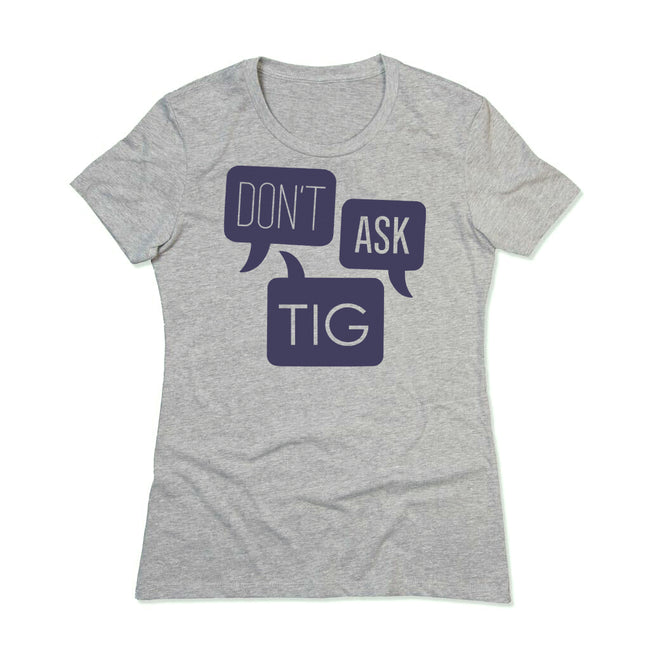 Don't Ask Tig Gray Women's Cut T-Shirt